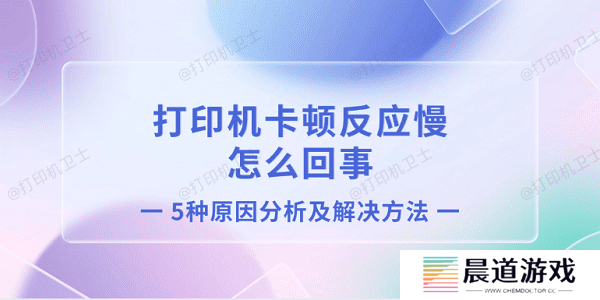 打印机卡顿反应慢怎么回事 5种原因分析及解决方法
