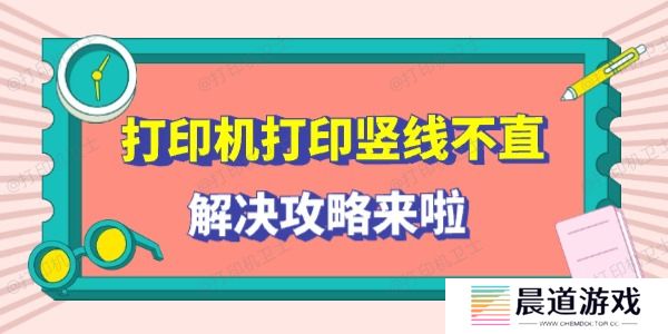 打印机打印竖线不直怎么回事 解决攻略来啦