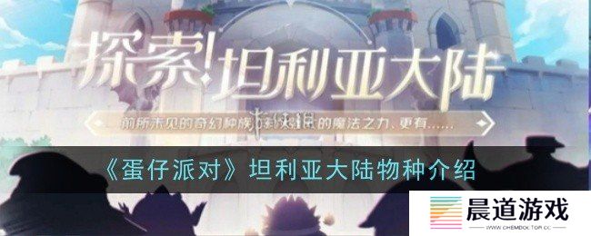 蛋仔派对坦利亚大陆有哪些物种 蛋仔派对坦利亚大陆物种介绍