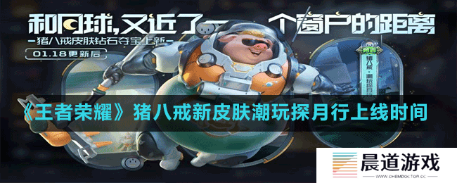 《王者荣耀》猪八戒新皮肤潮玩探月行上线时间