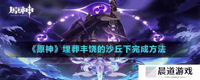《原神》埋葬丰饶的沙丘下完成方法