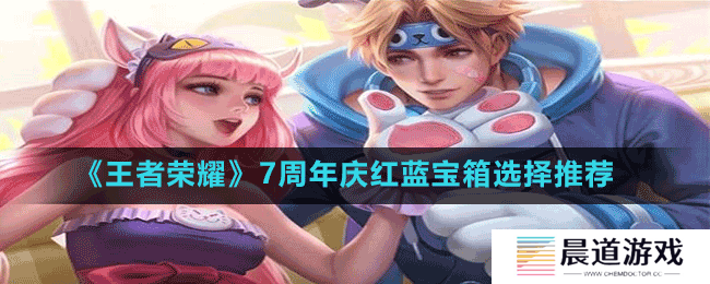 《王者荣耀》7周年庆红蓝宝箱选择推荐