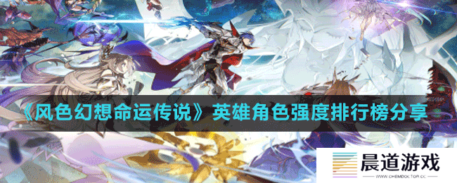 《风色幻想命运传说》英雄角色强度排行榜分享