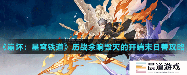 《崩坏：星穹铁道》历战余响毁灭的开端末日兽攻略